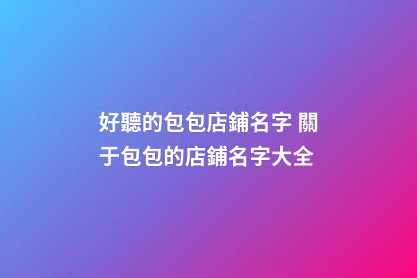 好聽的包包店鋪名字 關于包包的店鋪名字大全-第1張-店鋪起名-玄機派
